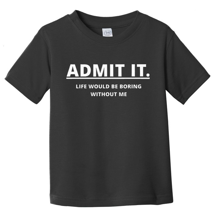 Admit It Life Would Be Boring Without Me Toddler T-Shirt
