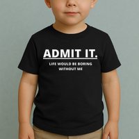Admit It Life Would Be Boring Without Me Toddler T-Shirt