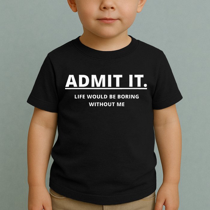 Admit It Life Would Be Boring Without Me Toddler T-Shirt