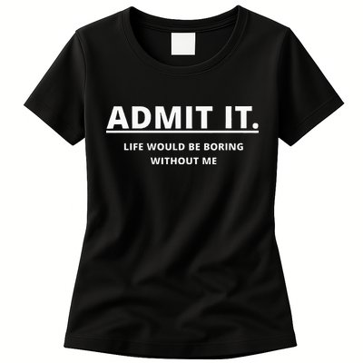 Admit It Life Would Be Boring Without Me Womens T-Shirt