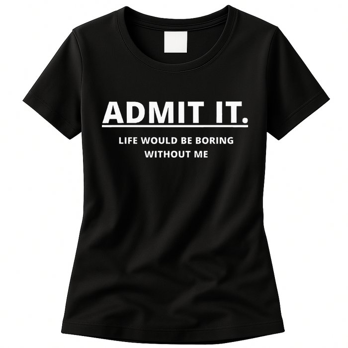 Admit It Life Would Be Boring Without Me Womens T-Shirt