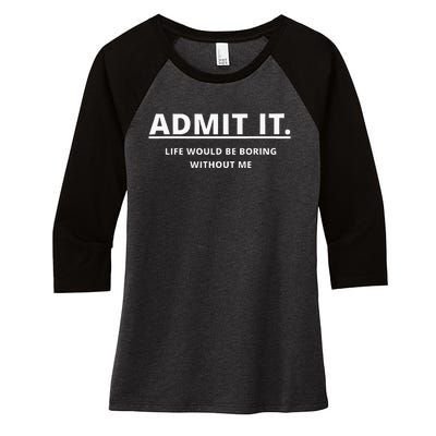 Admit It Life Would Be Boring Without Me Women's Tri-Blend 3/4-Sleeve Raglan Shirt