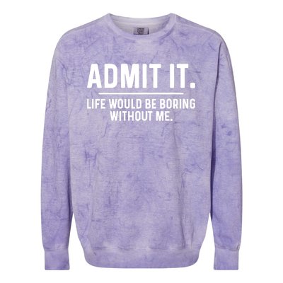 Admit It Life Would Be Boring Without Me Colorblast Crewneck Sweatshirt