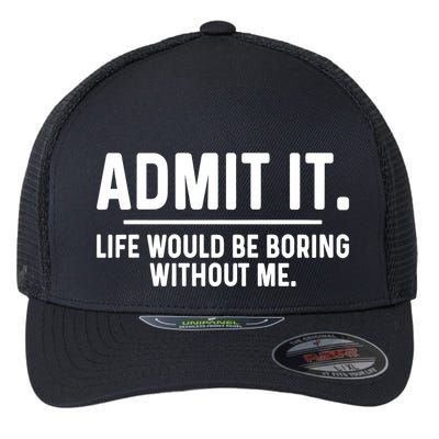Admit It Life Would Be Boring Without Me Flexfit Unipanel Trucker Cap