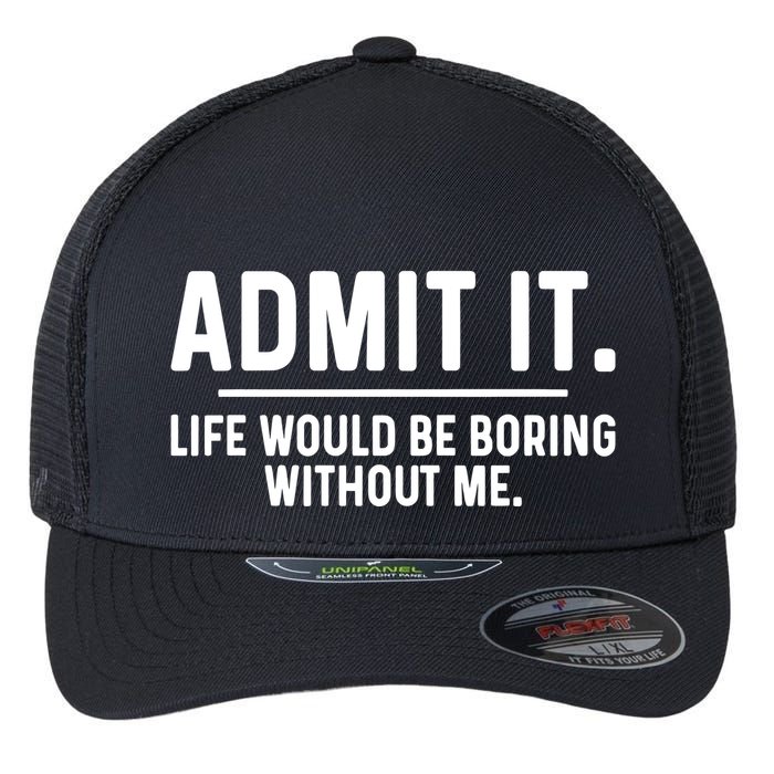 Admit It Life Would Be Boring Without Me Flexfit Unipanel Trucker Cap