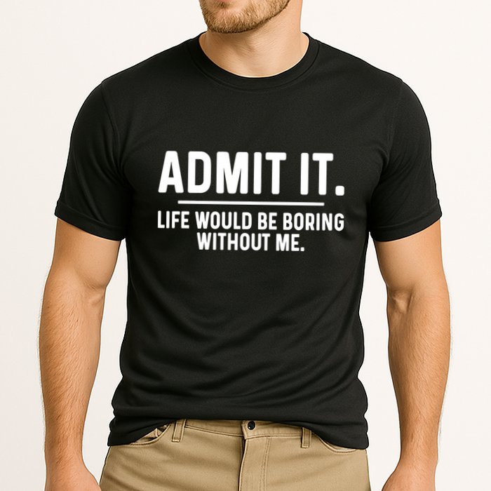 Admit It Life Would Be Boring Without Me Performance Shirt