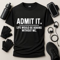 Admit It Life Would Be Boring Without Me Performance Shirt