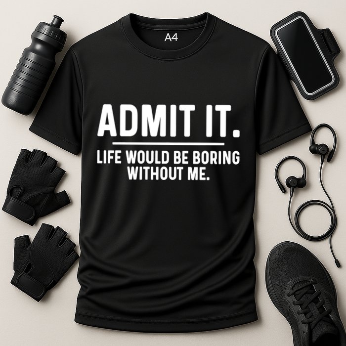 Admit It Life Would Be Boring Without Me Performance Shirt