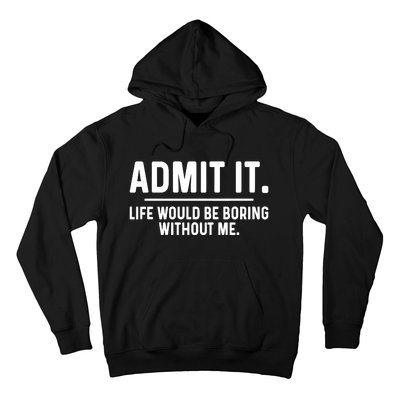 Admit It Life Would Be Boring Without Me Hoodie