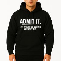 Admit It Life Would Be Boring Without Me Hoodie