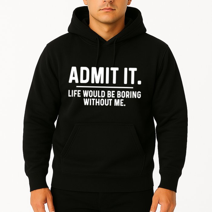 Admit It Life Would Be Boring Without Me Hoodie