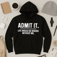 Admit It Life Would Be Boring Without Me Hoodie