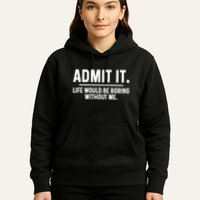Admit It Life Would Be Boring Without Me Hoodie