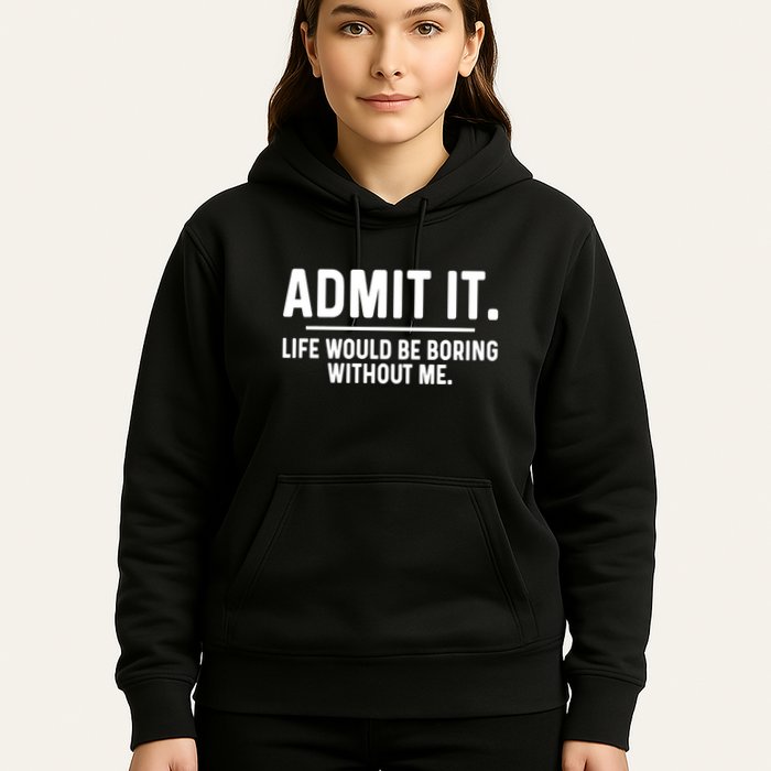 Admit It Life Would Be Boring Without Me Hoodie
