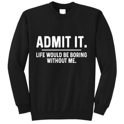 Admit It Life Would Be Boring Without Me Sweatshirt