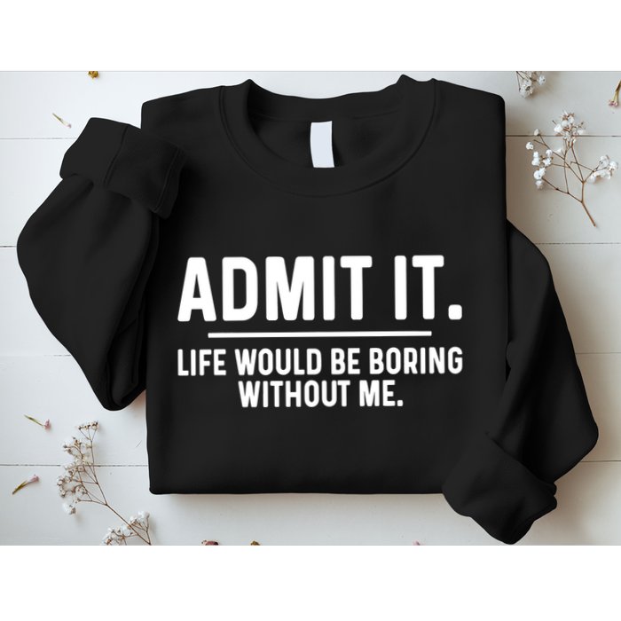 Admit It Life Would Be Boring Without Me Sweatshirt