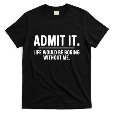 Admit It Life Would Be Boring Without Me T-Shirt
