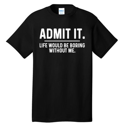 Admit It Life Would Be Boring Without Me Tall T-Shirt