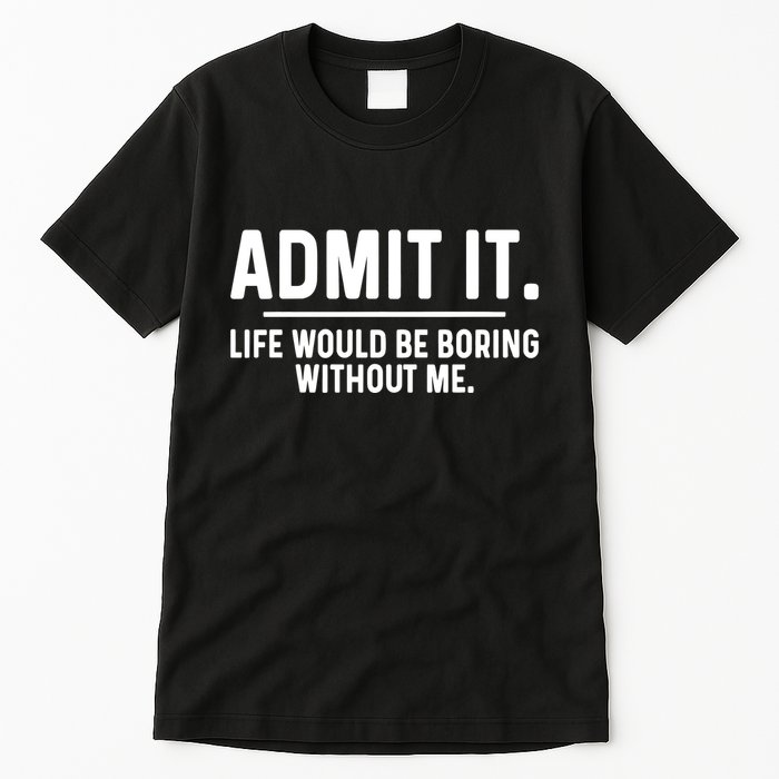 Admit It Life Would Be Boring Without Me Tall T-Shirt