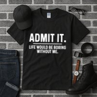 Admit It Life Would Be Boring Without Me Tall T-Shirt