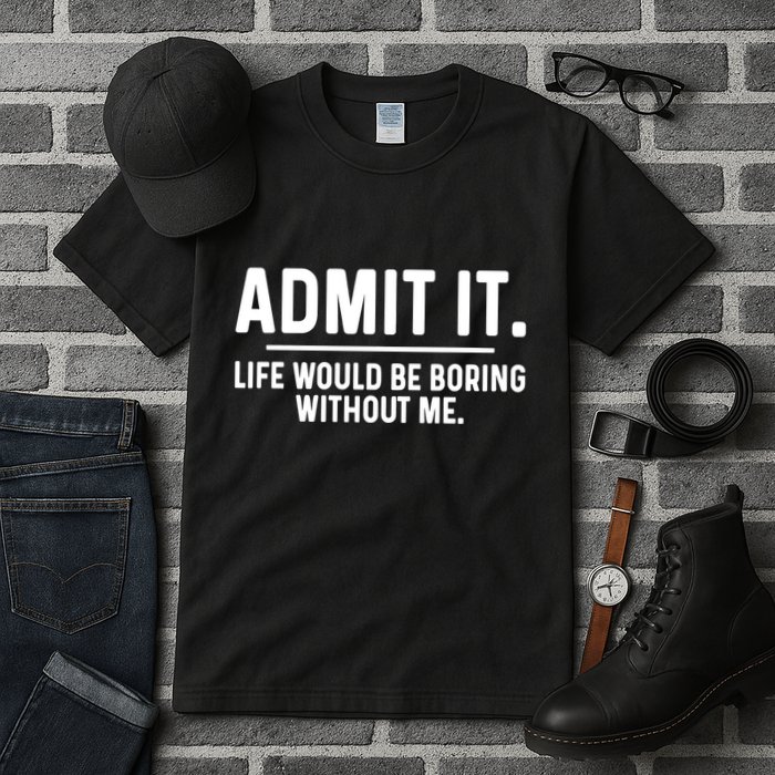 Admit It Life Would Be Boring Without Me Tall T-Shirt
