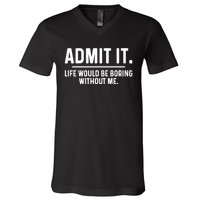 Admit It Life Would Be Boring Without Me V-Neck T-Shirt