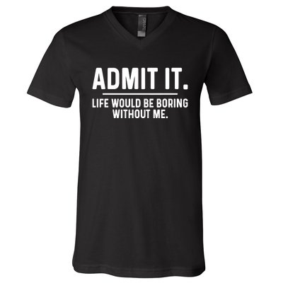 Admit It Life Would Be Boring Without Me V-Neck T-Shirt