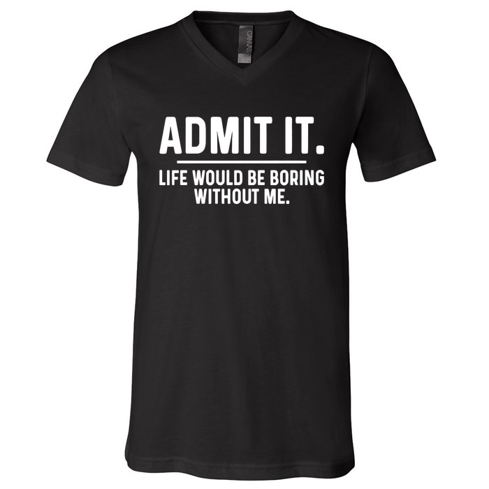 Admit It Life Would Be Boring Without Me V-Neck T-Shirt