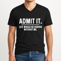 Admit It Life Would Be Boring Without Me V-Neck T-Shirt