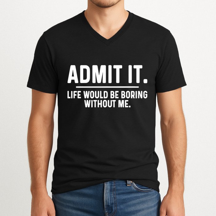 Admit It Life Would Be Boring Without Me V-Neck T-Shirt