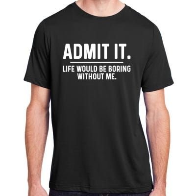 Admit It Life Would Be Boring Without Me Adult ChromaSoft Performance T-Shirt