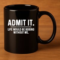 Admit It Life Would Be Boring Without Me 11oz C Handle Ceramic Mug