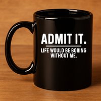 Admit It Life Would Be Boring Without Me 11oz C Handle Ceramic Mug