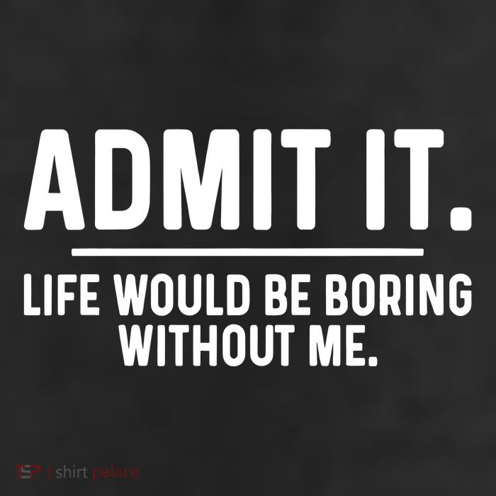 Admit It Life Would Be Boring Without Me 11oz C Handle Ceramic Mug