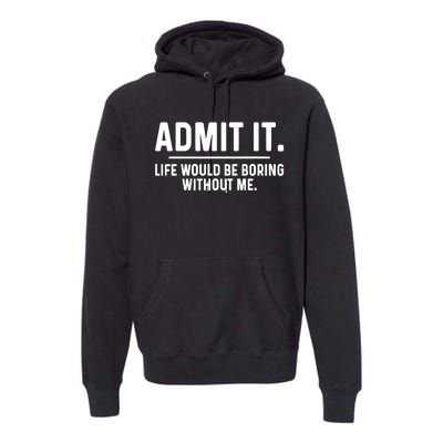 Admit It Life Would Be Boring Without Me Premium Hoodie