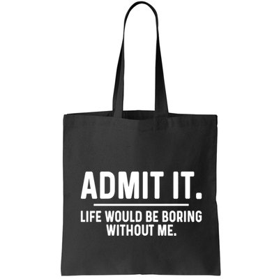 Admit It Life Would Be Boring Without Me Bag