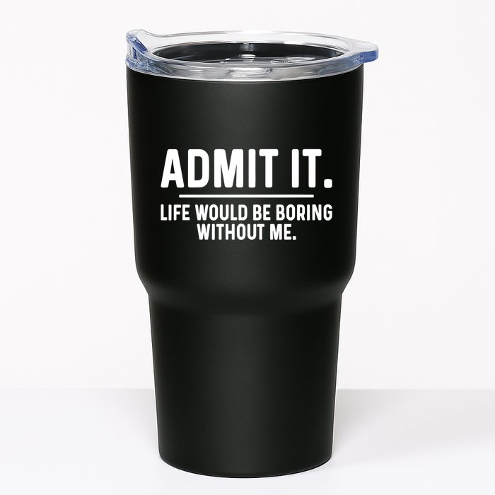 Admit It Life Would Be Boring Without Me Tumbler