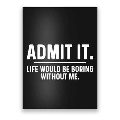 Admit It Life Would Be Boring Without Me Poster
