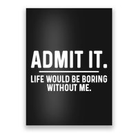 Admit It Life Would Be Boring Without Me Poster