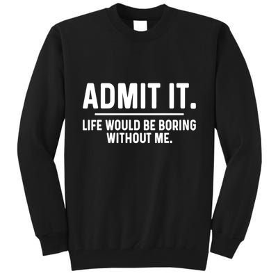 Admit It Life Would Be Boring Without Me Tall Sweatshirt