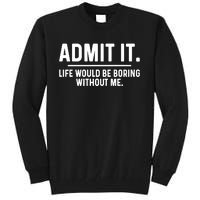 Admit It Life Would Be Boring Without Me Tall Sweatshirt