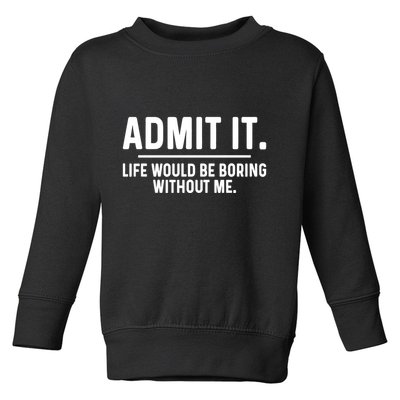 Admit It Life Would Be Boring Without Me Toddler Sweatshirt