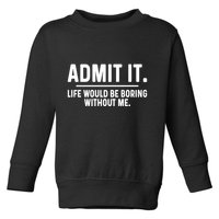 Admit It Life Would Be Boring Without Me Toddler Sweatshirt