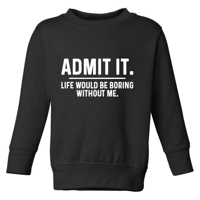 Admit It Life Would Be Boring Without Me Toddler Sweatshirt