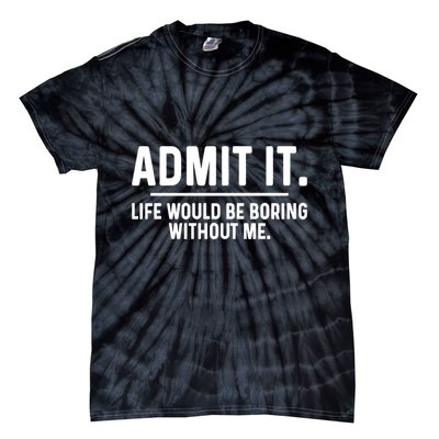 Admit It Life Would Be Boring Without Me Tie-Dye T-Shirt