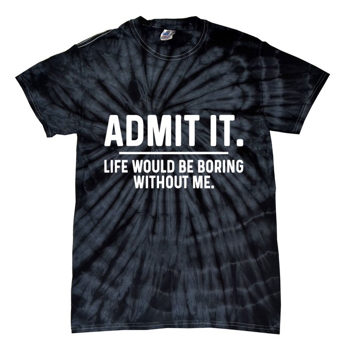Admit It Life Would Be Boring Without Me Tie-Dye T-Shirt