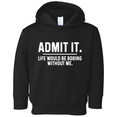 Admit It Life Would Be Boring Without Me Toddler Hoodie