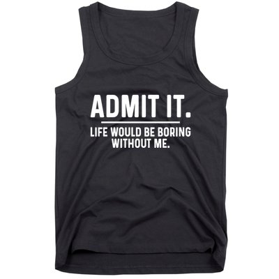 Admit It Life Would Be Boring Without Me Tank Top
