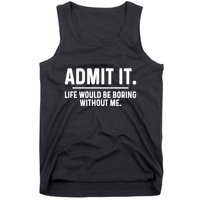 Admit It Life Would Be Boring Without Me Tank Top