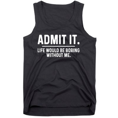 Admit It Life Would Be Boring Without Me Tank Top